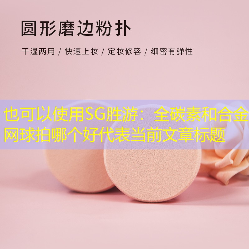 SG胜游：全碳素和合金网球拍哪个好