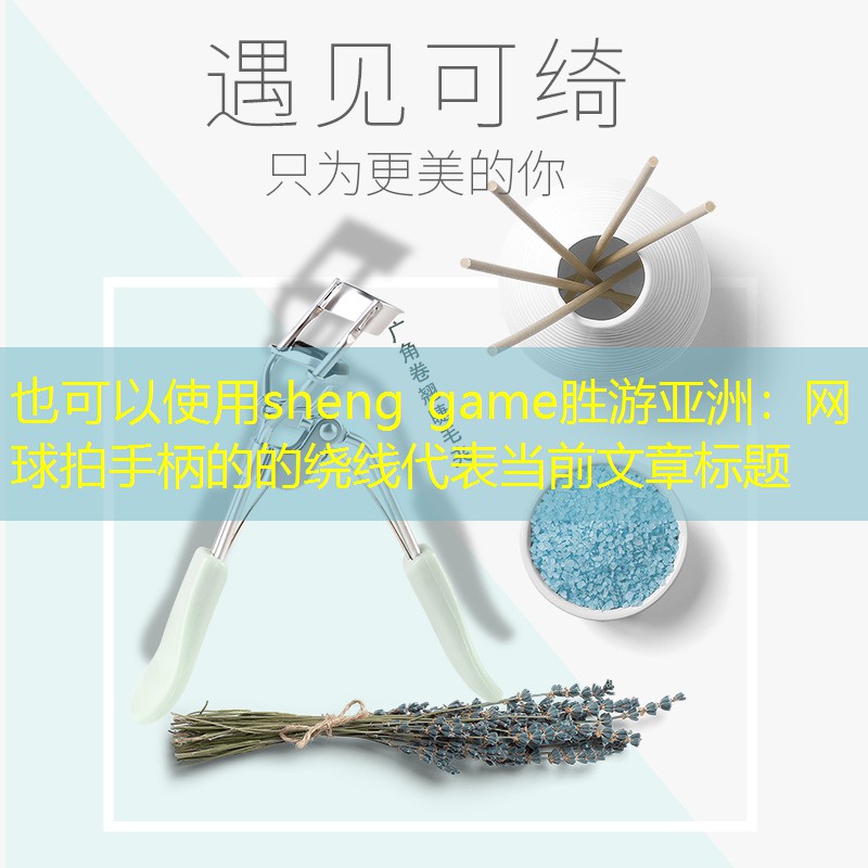 sheng game胜游亚洲：网球拍手柄的的绕线