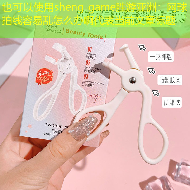 <strong>sheng game胜游亚洲：网球拍线容易乱怎么办啊</strong>