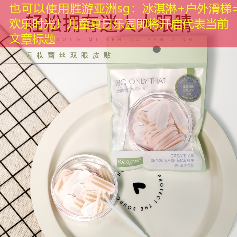 冰淇淋+户外滑梯=欢乐时光！儿童夏日乐园即将开启